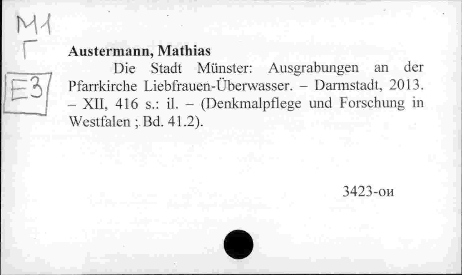 ﻿Austermann, Mathias
Die Stadt Münster: Ausgrabungen an der Pfarrkirche Liebfrauen-Überwasser. - Darmstadt, 2013. - XII, 416 s.: il. - (Denkmalpflege und Forschung in Westfalen ; Bd. 41.2).
3423-ои